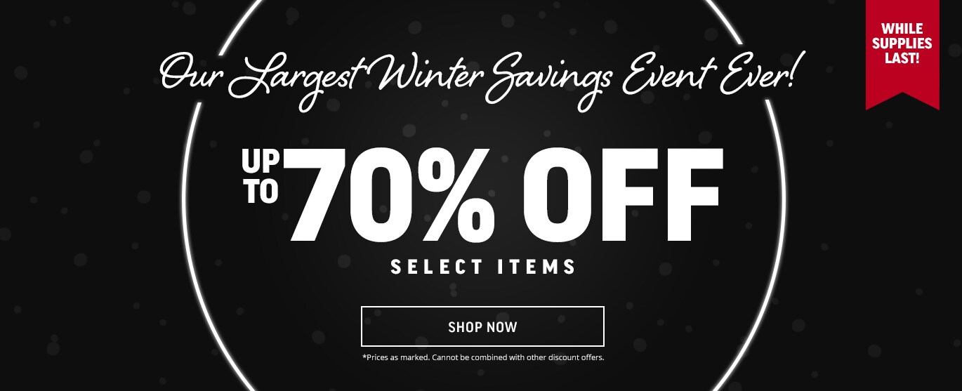 Our Largest Winter Savings Event Ever! Up To 70% Off Select Items Shop Now *Prices as marked. Cannot be combined with other discount offers. While Supplies Last!