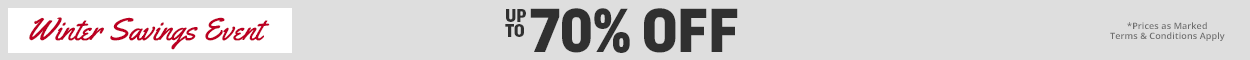 WINTER SAVINGS EVENT UP TO 70% OFF *PRICES AS MARKED TERMS & CONDITIONS APPLY